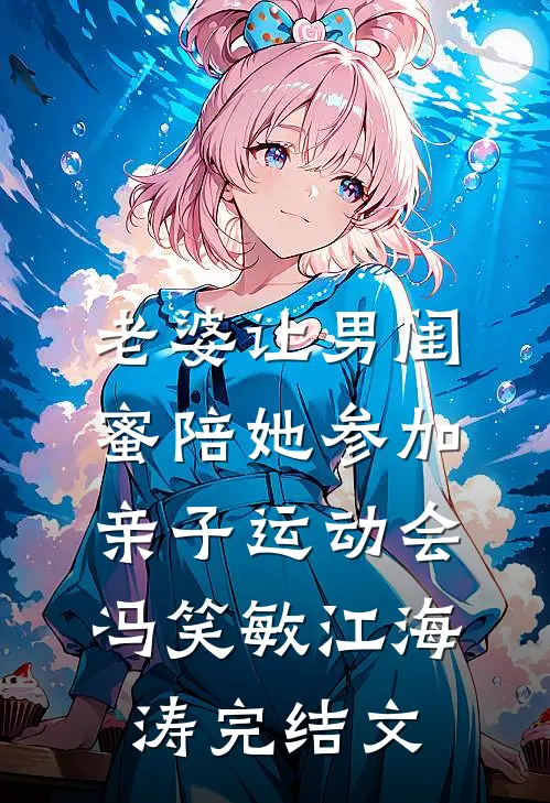 老婆让男闺蜜陪她参加亲子运动会冯笑敏江海涛完结文