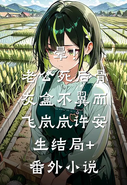 晕！老公死后，骨灰盒不翼而飞岚岚许安生结局+番外小说