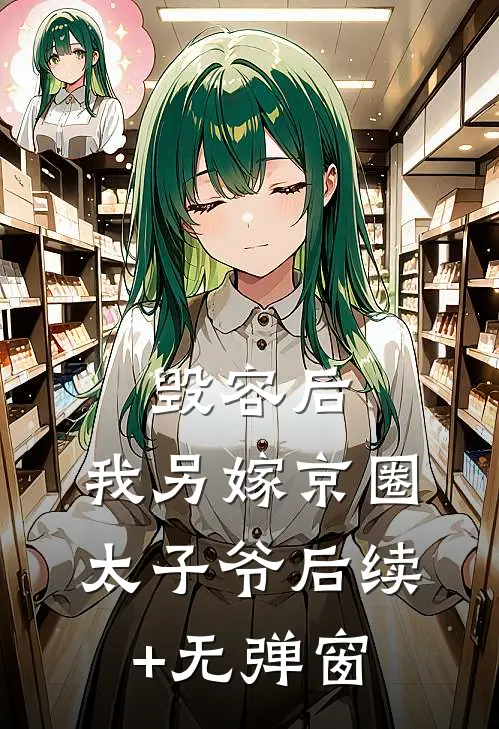 毁容后，我另嫁京圈太子爷后续+无弹窗