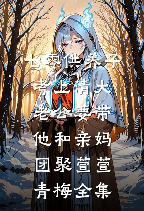 七零供养子考上清大，老公要带他和亲妈团聚萱萱青梅 全集