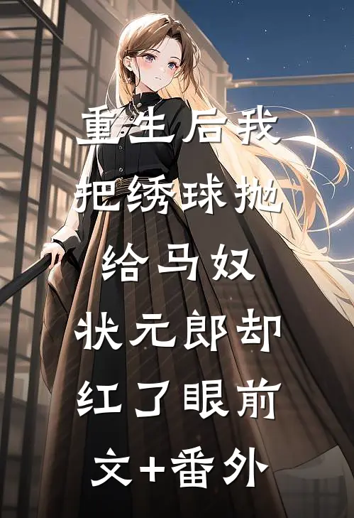 重生后我把绣球抛给马奴，状元郎却红了眼前文+番外