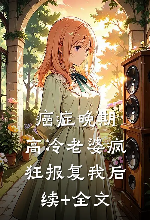 癌症晚期，高冷老婆疯狂报复我后续+全文