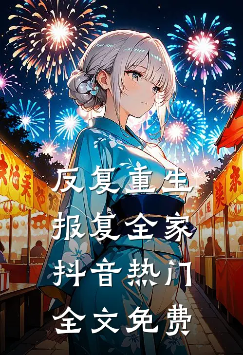 反复重生，报复全家抖音热门全文免费