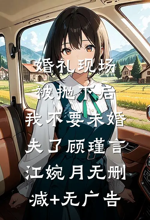 婚礼现场被抛下后，我不要未婚夫了顾瑾言江婉月无删减+无广告
