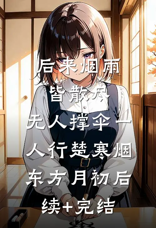 后来烟雨皆散尽，无人撑伞一人行楚寒烟东方月初后续+完结