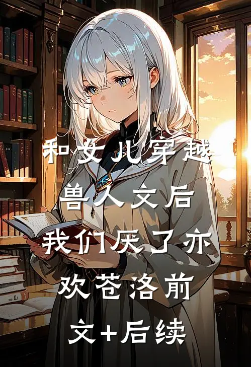 和女儿穿越兽人文后，我们厌了亦欢苍洛前文+后续