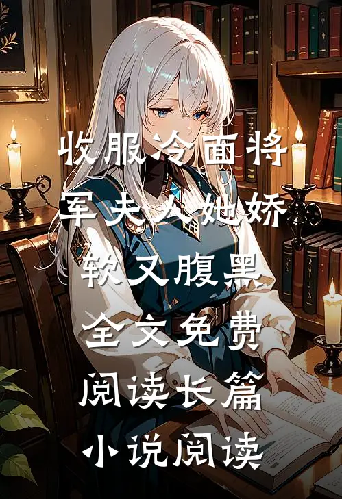 收服冷面将军夫人她娇软又腹黑全文免费阅读长篇小说阅读