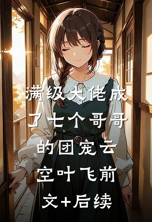 满级大佬成了七个哥哥的团宠云空叶飞前文+后续