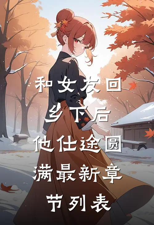 和女友回乡下后，他仕途圆满最新章节列表