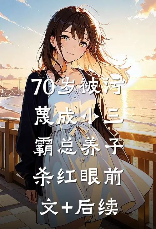 70岁被污蔑成小三，霸总养子杀红眼前文+后续