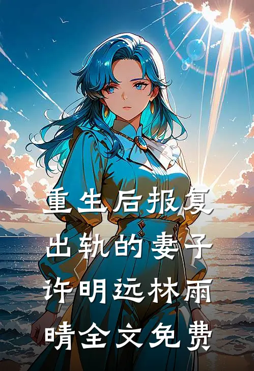 重生后报复出轨的妻子许明远林雨晴全文免费