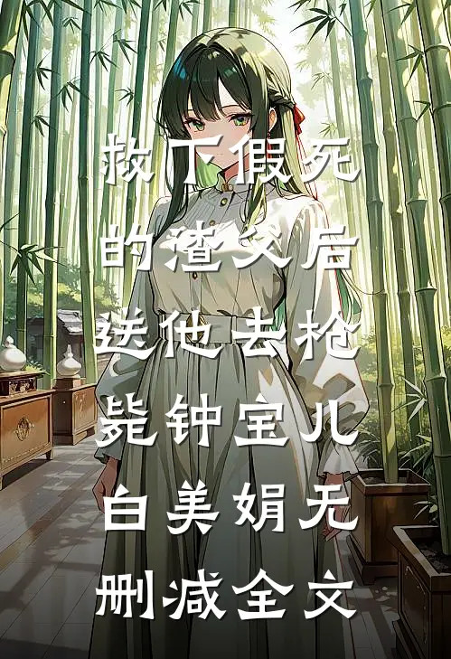 救下假死的渣父后，送他去枪毙钟宝儿白美娟无删减全文