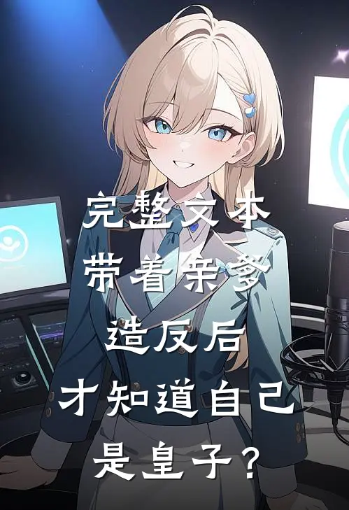 完整文本带着亲爹造反后，才知道自己是皇子？