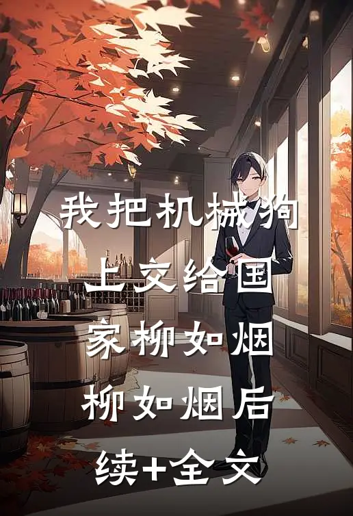 我把机械狗上交给国家柳如烟柳如烟后续+全文