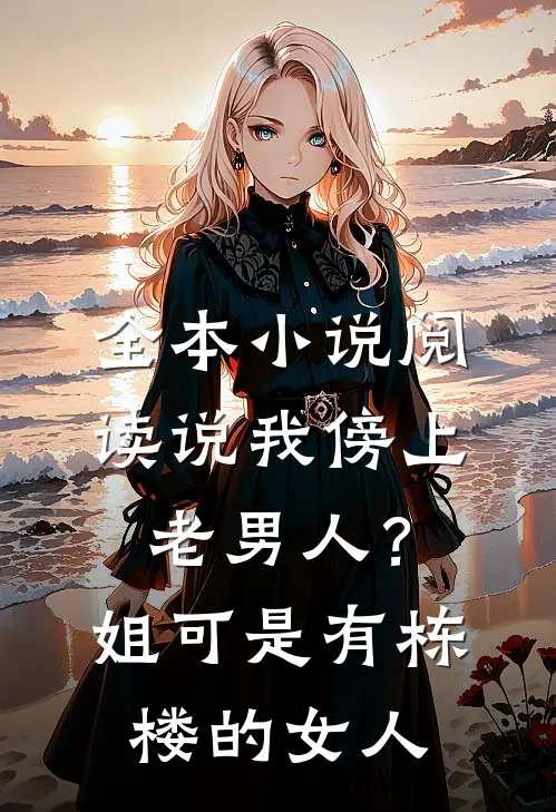 全本小说阅读说我傍上老男人？姐可是有栋楼的女人