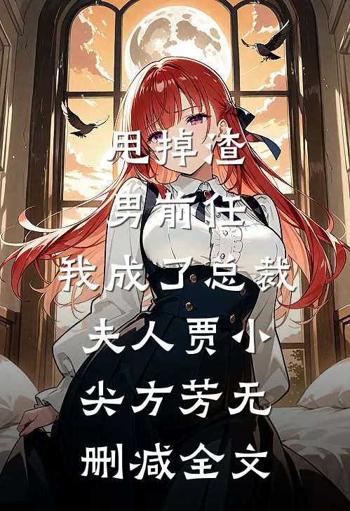 甩掉渣男前任，我成了总裁夫人贾小尖方芳无删减全文