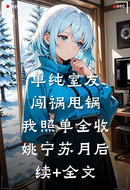 单纯室友闯祸甩锅，我照单全收姚宁苏月后续+全文