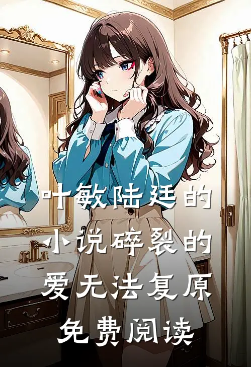 叶敏陆廷的小说碎裂的爱无法复原免费阅读