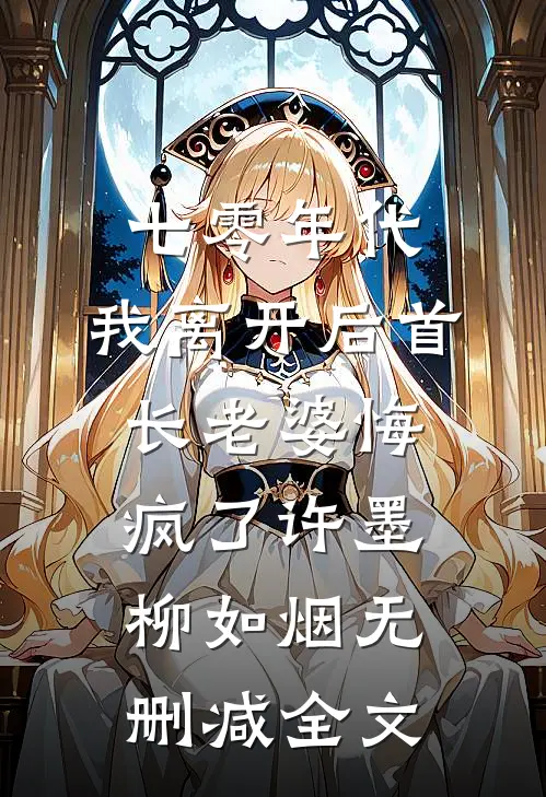 七零年代，我离开后首长老婆悔疯了许墨柳如烟无删减全文