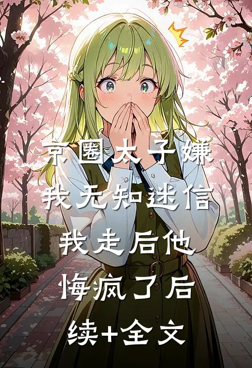 京圈太子嫌我无知迷信，我走后他悔疯了后续+全文
