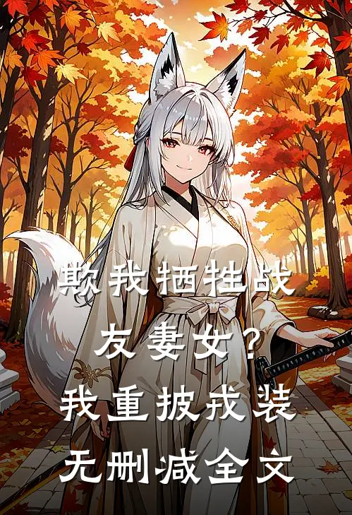 欺我牺牲战友妻女？我重披戎装无删减全文