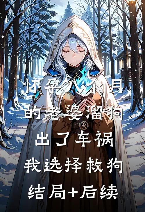 怀孕八个月的老婆溜狗出了车祸，我选择救狗结局+后续