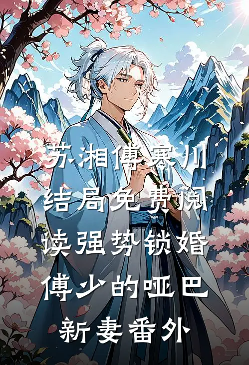 苏湘傅寒川结局免费阅读强势锁婚：傅少的哑巴新妻番外
