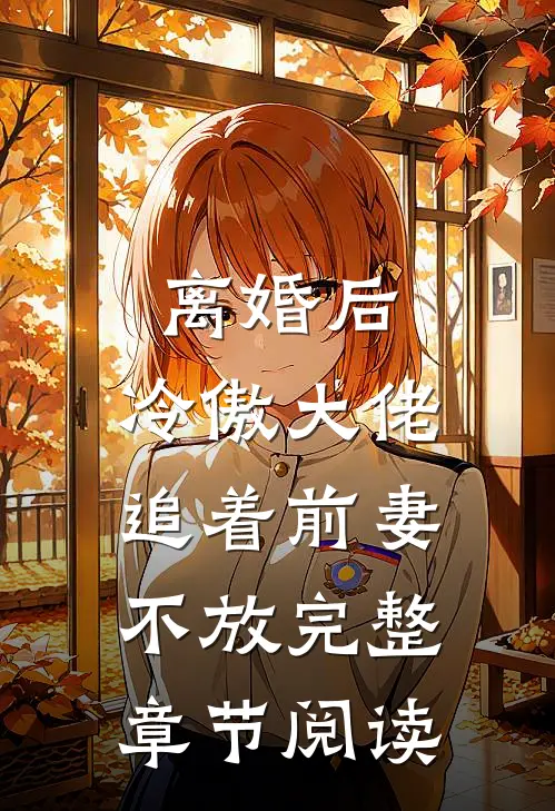 离婚后，冷傲大佬追着前妻不放完整章节阅读