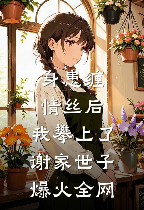 身患缠情丝后，我攀上了谢家世子爆火全网