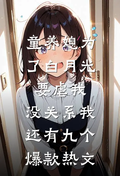 童养媳为了白月光要虐我，没关系我还有九个爆款热文