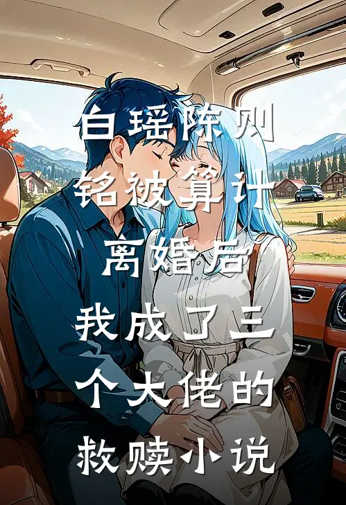 白瑶陈则铭被算计离婚后，我成了三个大佬的救赎小说