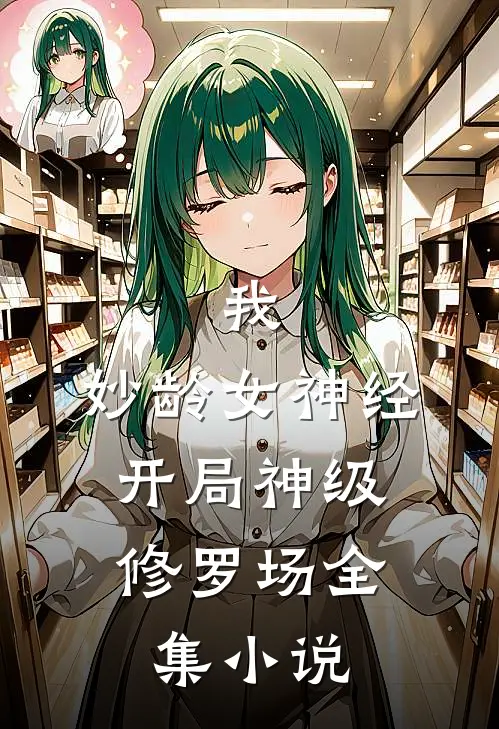 我，妙龄女神经，开局神级修罗场全集小说