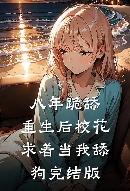 八年跪舔，重生后校花求着当我舔狗完结版