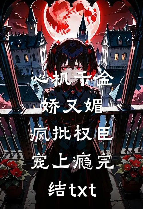 心机千金娇又媚，疯批权臣宠上瘾完结txt