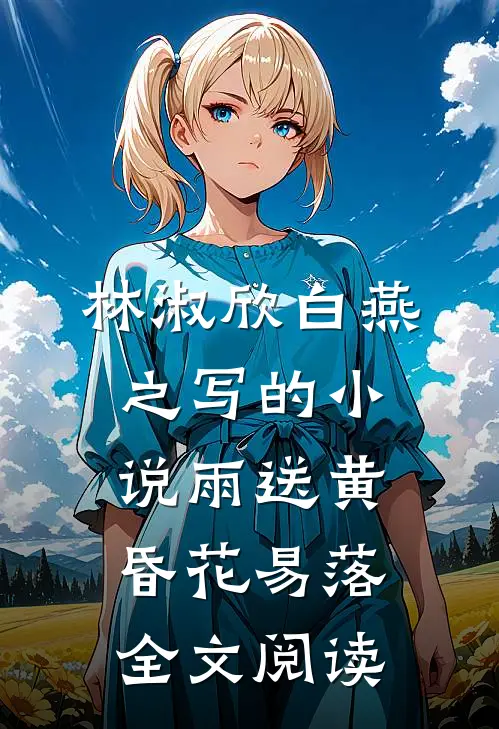 林淑欣白燕之写的小说雨送黄昏花易落全文阅读