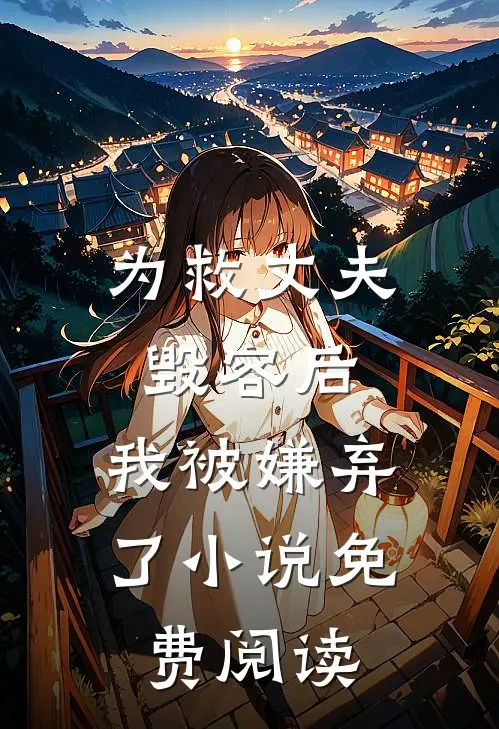 为救丈夫毁容后，我被嫌弃了小说免费阅读