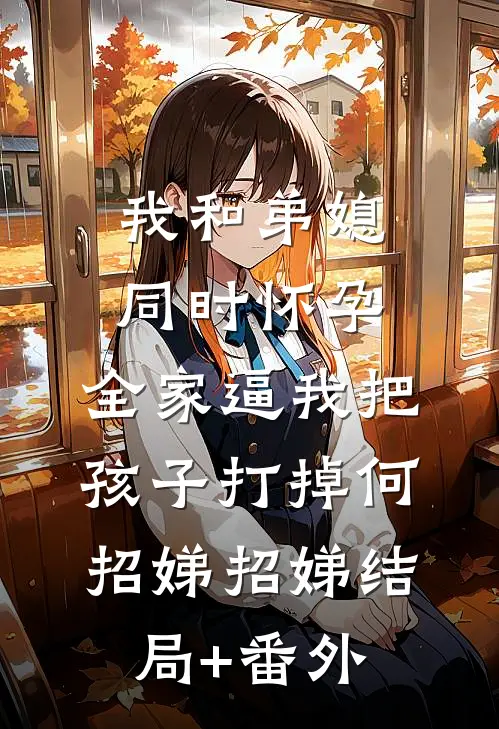 我和弟媳同时怀孕，全家逼我把孩子打掉何招娣招娣结局+番外