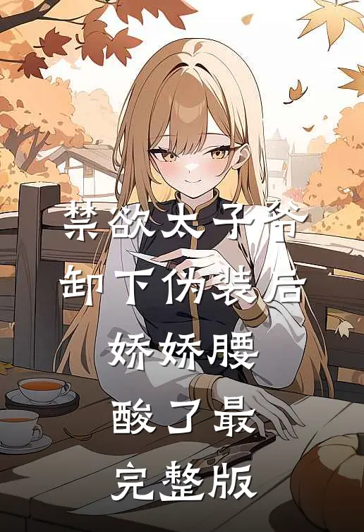 禁欲太子爷卸下伪装后，娇娇腰酸了最完整版