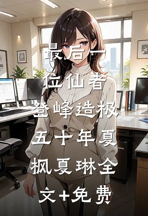 最后一位仙者，登峰造极五十年夏枫夏琳全文+免费