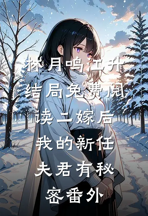 林月鸣江升结局免费阅读二嫁后，我的新任夫君有秘密番外