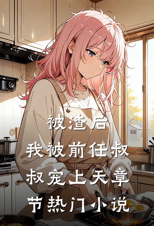 被渣后，我被前任叔叔宠上天章节热门小说