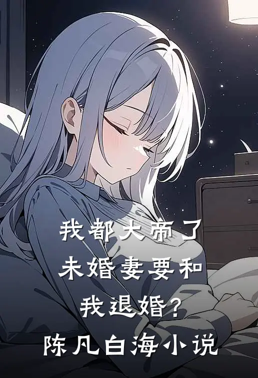 我都大帝了，未婚妻要和我退婚？陈凡白海小说
