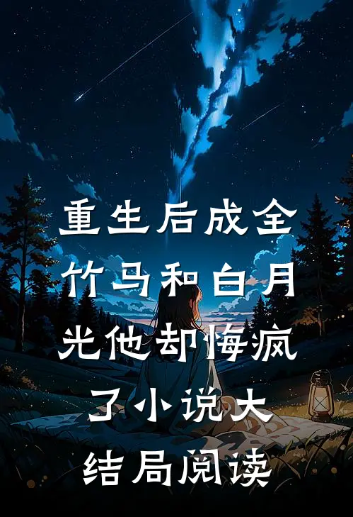 重生后成全竹马和白月光他却悔疯了小说大结局阅读