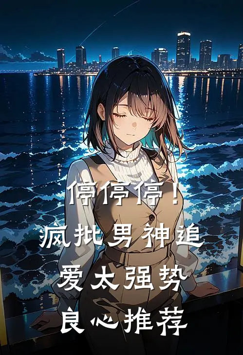 停停停！疯批男神追爱太强势良心推荐