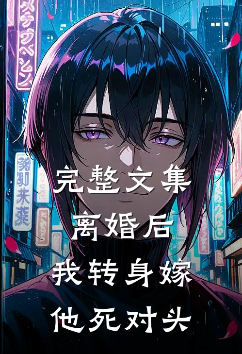 完整文集离婚后，我转身嫁他死对头