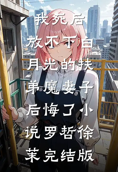 我死后，放不下白月光的扶弟魔妻子后悔了小说罗哲徐茉完结版