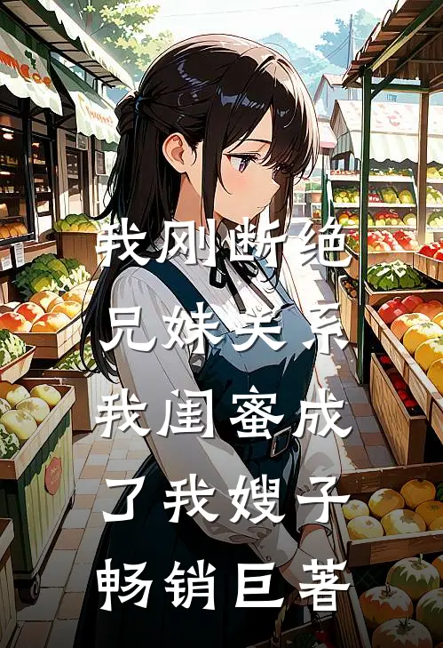 我刚断绝兄妹关系，我闺蜜成了我嫂子畅销巨著