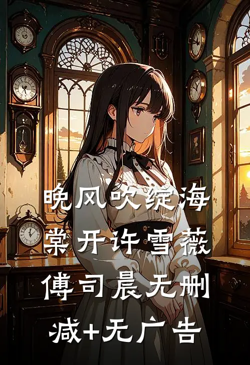 晚风吹绽海棠开许雪薇傅司晨无删减+无广告