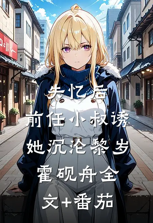 失忆后，前任小叔诱她沉沦黎岁霍砚舟全文+番茄