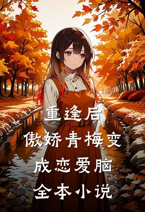 重逢后，傲娇青梅变成恋爱脑全本小说